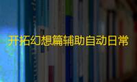 开拓幻想篇辅助自动日常工具 开拓幻想篇新手攻略